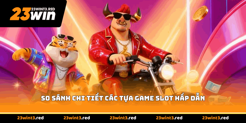 So sánh chi tiết các tựa game slot hấp dẫn